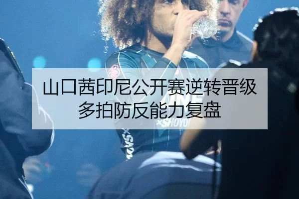山口茜印尼公开赛逆转晋级 多拍防反能力复盘